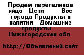 Продам перепелиное яйцо › Цена ­ 80 - Все города Продукты и напитки » Домашние продукты   . Нижегородская обл.